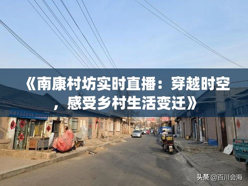 《南康村坊實時直播：穿越時空，感受鄉(xiāng)村生活變遷》