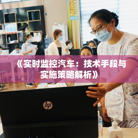 《實(shí)時(shí)監(jiān)控汽車：技術(shù)手段與實(shí)施策略解析》