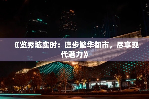 《覽秀城實(shí)時：漫步繁華都市，盡享現(xiàn)代魅力》