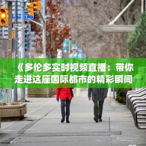 《多倫多實(shí)時(shí)視頻直播：帶你走進(jìn)這座國(guó)際都市的精彩瞬間》
