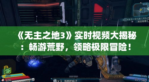《無主之地3》實(shí)時(shí)視頻大揭秘：暢游荒野，領(lǐng)略極限冒險(xiǎn)！