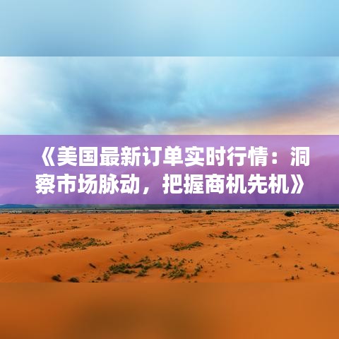 《美國最新訂單實時行情：洞察市場脈動，把握商機先機》