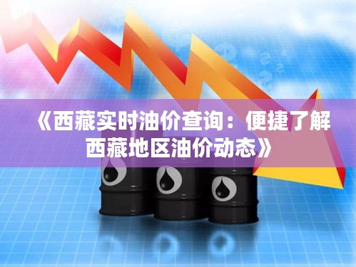 《西藏實時油價查詢：便捷了解西藏地區(qū)油價動態(tài)》