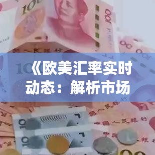 《歐美匯率實(shí)時(shí)動(dòng)態(tài)：解析市場(chǎng)波動(dòng)與未來趨勢(shì)》