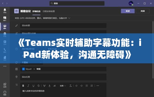 《Teams實(shí)時(shí)輔助字幕功能：iPad新體驗(yàn)，溝通無(wú)障礙》