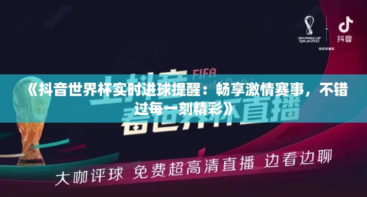 《抖音世界杯實(shí)時(shí)進(jìn)球提醒：暢享激情賽事，不錯(cuò)過(guò)每一刻精彩》