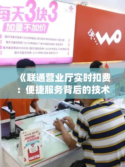 《聯(lián)通營業(yè)廳實時扣費：便捷服務背后的技術解析》