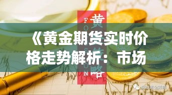 《黃金期貨實(shí)時(shí)價(jià)格走勢(shì)解析：市場(chǎng)動(dòng)態(tài)與投資策略》