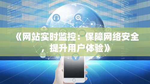 《網(wǎng)站實時監(jiān)控：保障網(wǎng)絡(luò)安全，提升用戶體驗》
