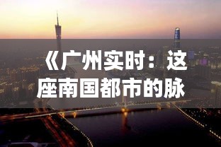 《廣州實時：這座南國都市的脈動與活力》