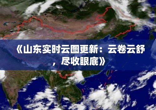 《山東實(shí)時(shí)云圖更新：云卷云舒，盡收眼底》