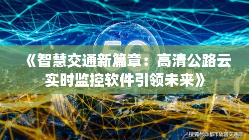 《智慧交通新篇章：高清公路云實時監(jiān)控軟件引領(lǐng)未來》