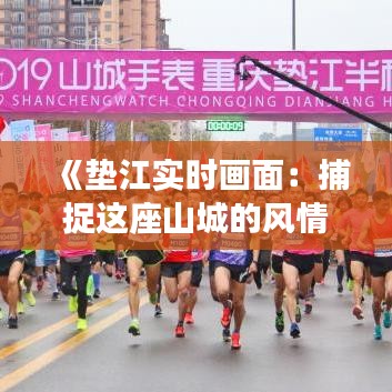 《墊江實時畫面：捕捉這座山城的風情萬種》