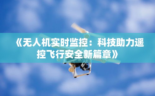《無人機(jī)實時監(jiān)控：科技助力遙控飛行安全新篇章》