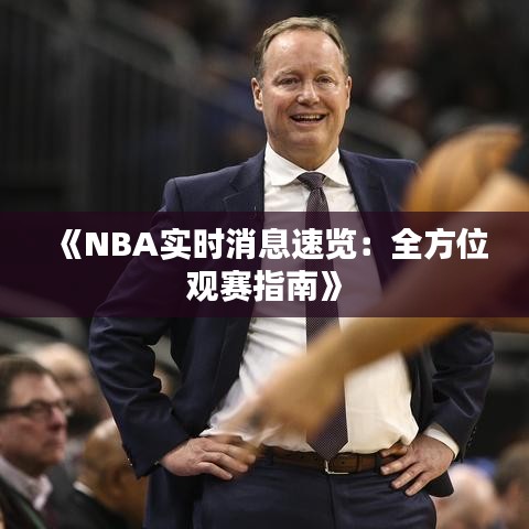 《NBA實(shí)時(shí)消息速覽：全方位觀賽指南》