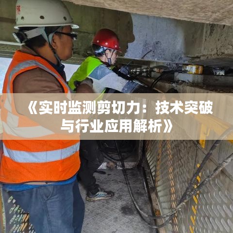 《實時監(jiān)測剪切力：技術突破與行業(yè)應用解析》