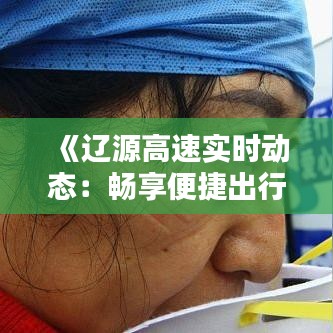 《遼源高速實時動態(tài)：暢享便捷出行新體驗》