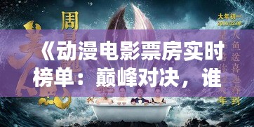 《動(dòng)漫電影票房實(shí)時(shí)榜單：巔峰對(duì)決，誰(shuí)將問(wèn)鼎？》