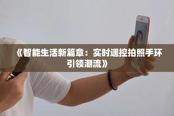 《智能生活新篇章：實時遙控拍照手環(huán)引領潮流》