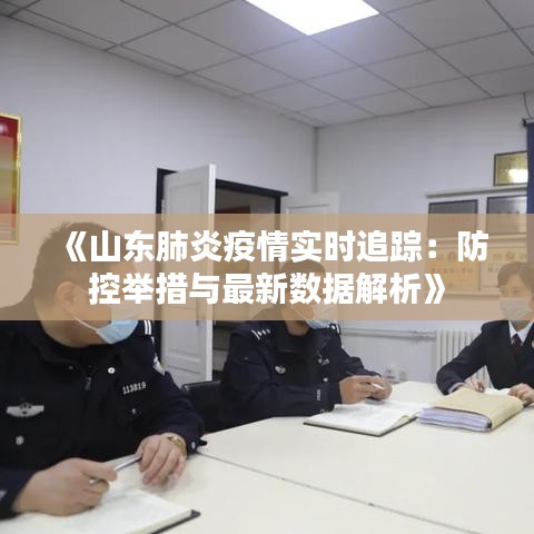 《山東肺炎疫情實(shí)時(shí)追蹤：防控舉措與最新數(shù)據(jù)解析》