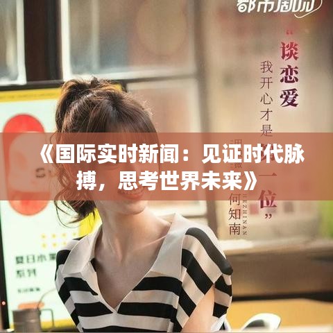 《國際實(shí)時(shí)新聞：見證時(shí)代脈搏，思考世界未來》