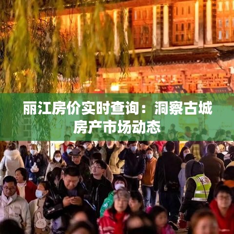 麗江房?jī)r(jià)實(shí)時(shí)查詢：洞察古城房產(chǎn)市場(chǎng)動(dòng)態(tài)