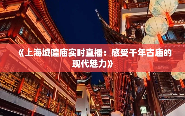 《上海城隍廟實時直播：感受千年古廟的現(xiàn)代魅力》