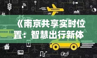 《南京共享實(shí)時(shí)位置：智慧出行新體驗(yàn)，安全出行新保障》
