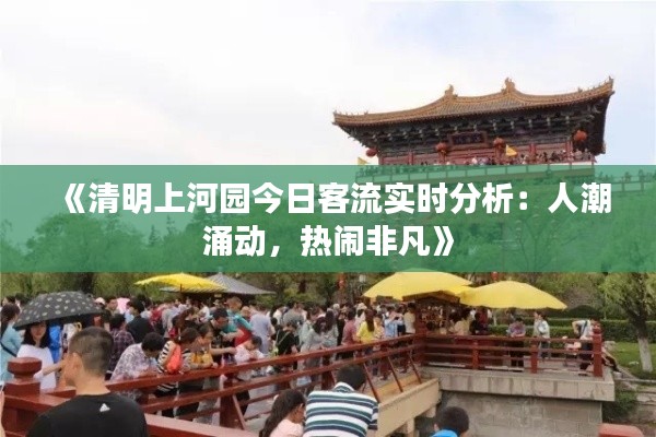 《清明上河園今日客流實時分析：人潮涌動，熱鬧非凡》