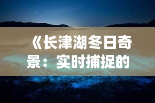 《長津湖冬日奇景：實(shí)時捕捉的絕美瞬間》