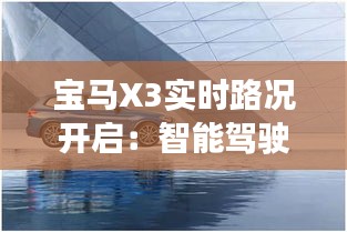 寶馬X3實(shí)時(shí)路況開啟：智能駕駛體驗(yàn)新篇章