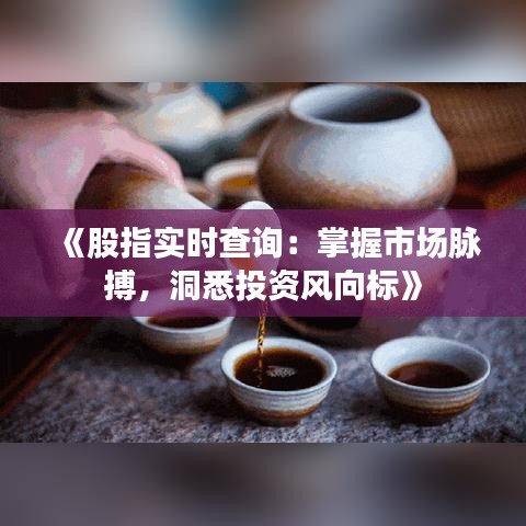 《股指實時查詢：掌握市場脈搏，洞悉投資風(fēng)向標》