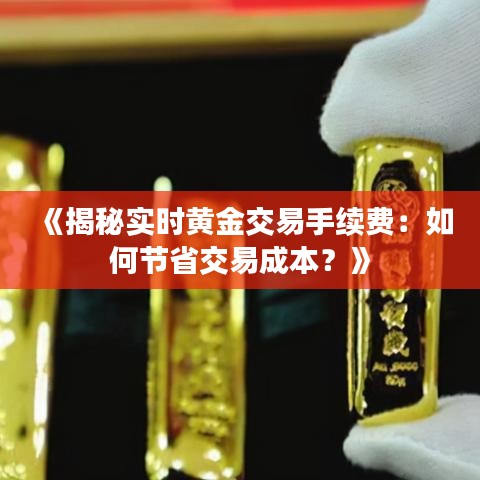 《揭秘實時黃金交易手續(xù)費：如何節(jié)省交易成本？》