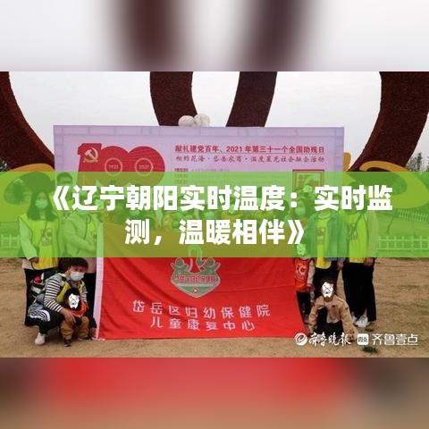 《遼寧朝陽(yáng)實(shí)時(shí)溫度：實(shí)時(shí)監(jiān)測(cè)，溫暖相伴》