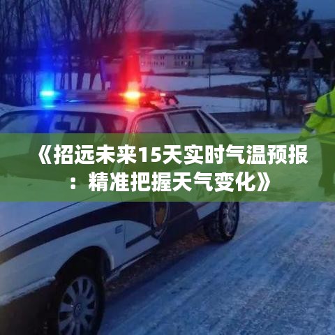 《招遠未來15天實時氣溫預(yù)報：精準把握天氣變化》