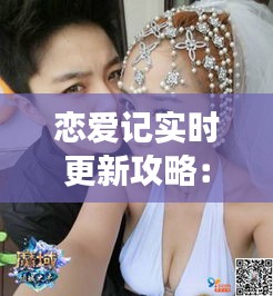 戀愛記實時更新攻略：掌握戀愛動態(tài)，讓愛情更甜蜜
