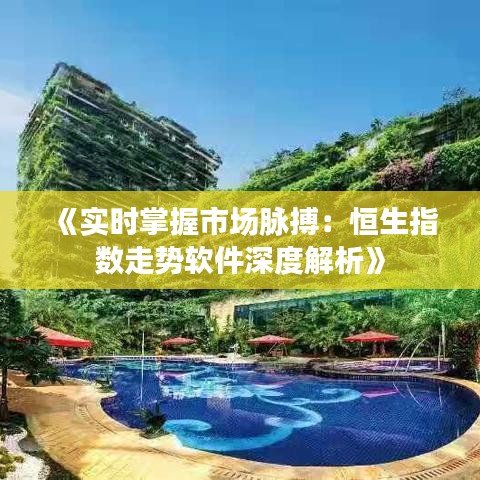 《實(shí)時掌握市場脈搏：恒生指數(shù)走勢軟件深度解析》