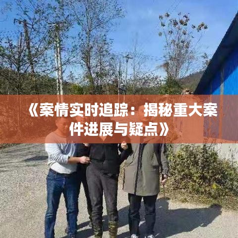 《案情實(shí)時(shí)追蹤：揭秘重大案件進(jìn)展與疑點(diǎn)》