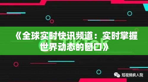 《全球?qū)崟r(shí)快訊頻道：實(shí)時(shí)掌握世界動(dòng)態(tài)的窗口》
