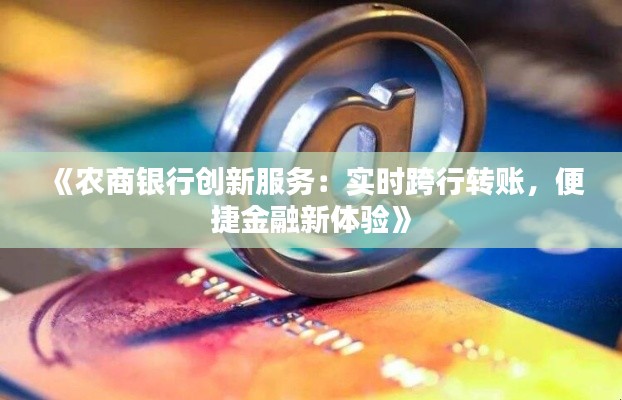 《農(nóng)商銀行創(chuàng)新服務(wù)：實時跨行轉(zhuǎn)賬，便捷金融新體驗》