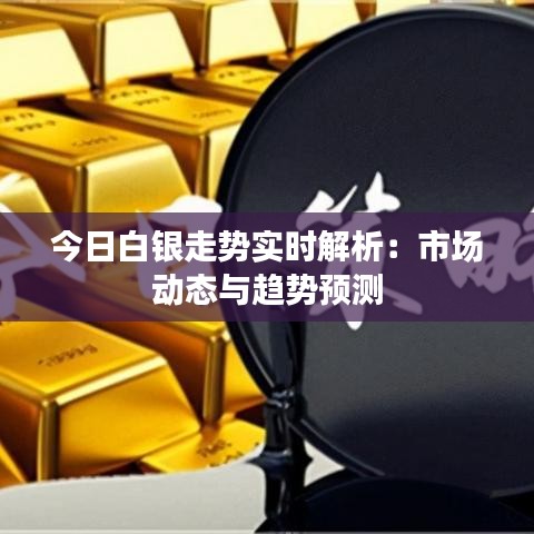 今日白銀走勢(shì)實(shí)時(shí)解析：市場(chǎng)動(dòng)態(tài)與趨勢(shì)預(yù)測(cè)