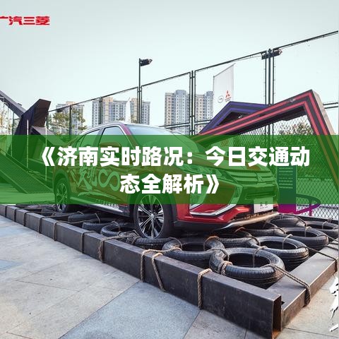 《濟(jì)南實(shí)時(shí)路況：今日交通動(dòng)態(tài)全解析》