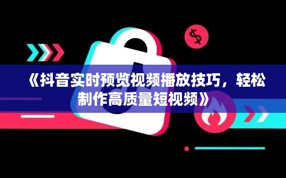 《抖音實時預(yù)覽視頻播放技巧，輕松制作高質(zhì)量短視頻》