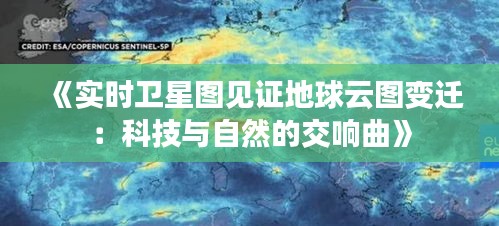 《實(shí)時(shí)衛(wèi)星圖見證地球云圖變遷：科技與自然的交響曲》