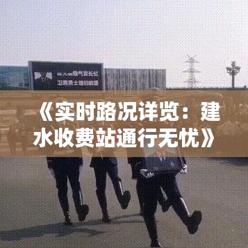 《實(shí)時路況詳覽：建水收費(fèi)站通行無憂》