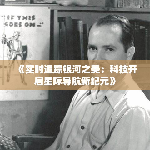 《實時追蹤銀河之美：科技開啟星際導航新紀元》