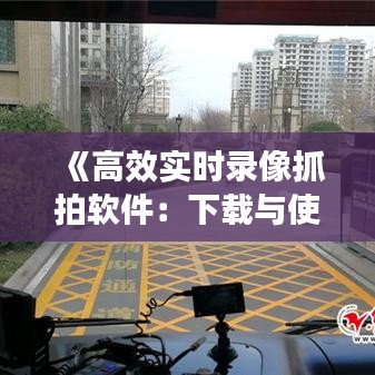 《高效實時錄像抓拍軟件：下載與使用指南》
