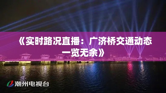 《實時路況直播：廣濟(jì)橋交通動態(tài)一覽無余》