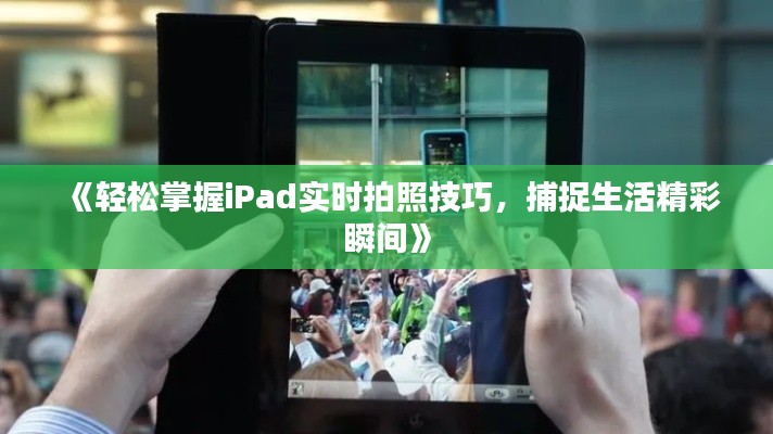 《輕松掌握iPad實(shí)時(shí)拍照技巧，捕捉生活精彩瞬間》