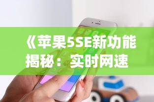 《蘋果5SE新功能揭秘：實(shí)時(shí)網(wǎng)速顯示，暢享高速網(wǎng)絡(luò)體驗(yàn)》